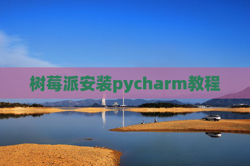 树莓派安装pycharm教程